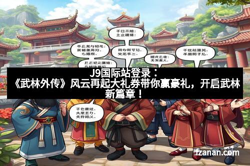 J9国际站登录：《武林外传》风云再起大礼券带你赢豪礼，开启武林新篇章！